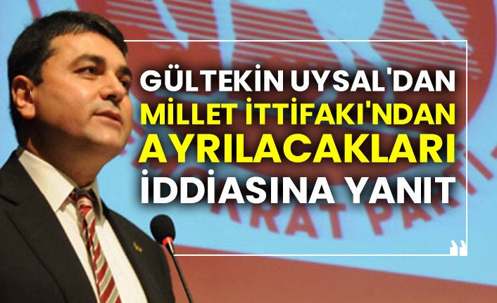 Demokrat Parti Genel Başkanı Gültekin Uysal'dan Millet İttifakı'ndan ayrılacakları iddiasına yanıt