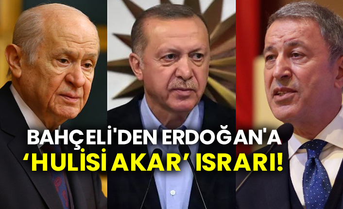 Bahçeli'den Erdoğan'a Hulisi Akar ısrarı!