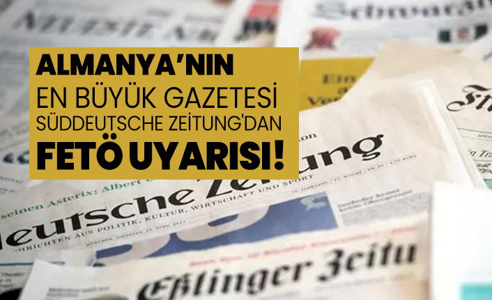 Almanya’nın en büyük gazetesi Süddeutsche Zeitung'dan FETÖ uyarısı!