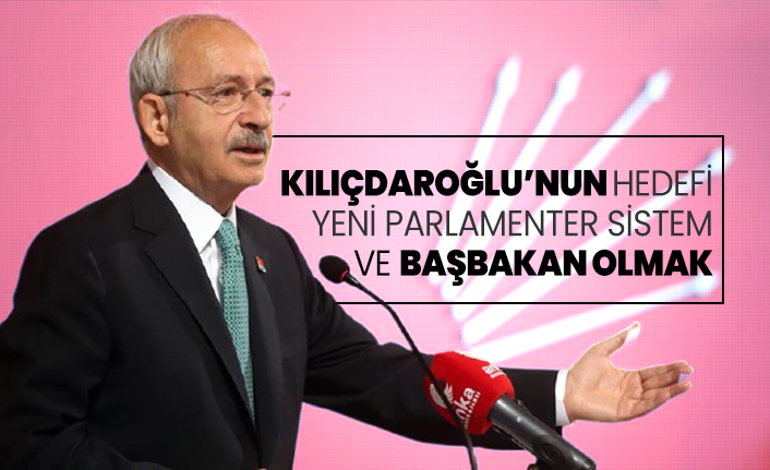 Kılıçdaroğlu’nun hedefi yeni parlamenter sistem  ve Başbakan olmak