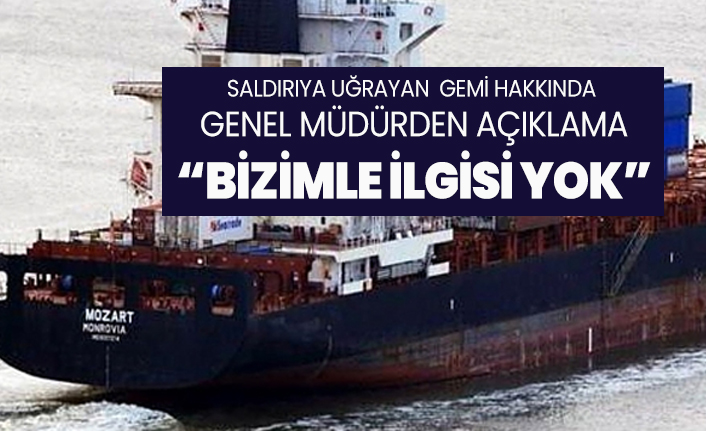Saldırıya uğrayan  gemi hakkında  genel müdürden açıklama “Bizimle ilgisi yok”