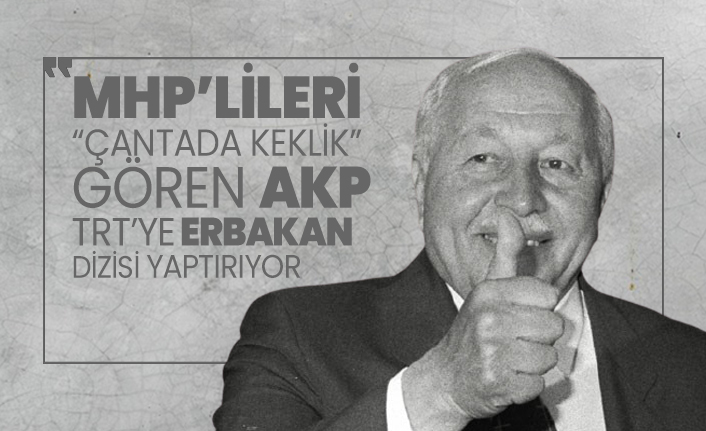 MHP’lileri “çantada keklik” gören AKP TRT’ye Erbakan  dizisi yaptırıyor