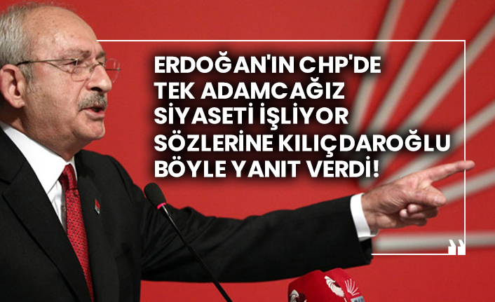 Erdoğan'ın CHP'de tek adamcağız siyaseti işliyor sözlerine Kılıçdaroğlu böyle yanıt verdi!