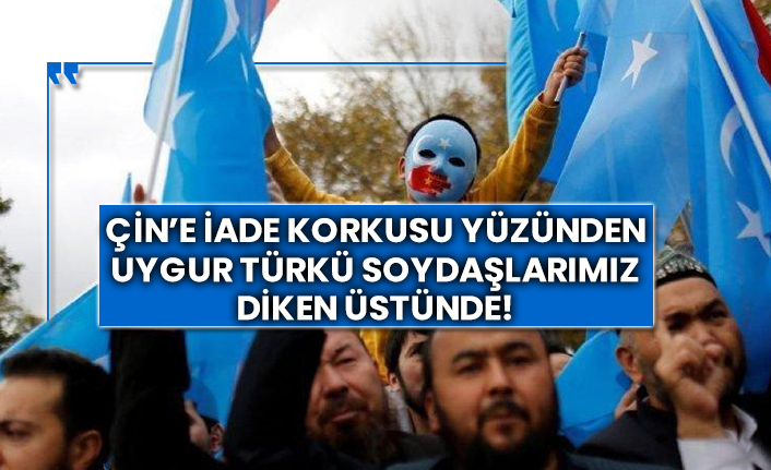Çin’e iade korkusu yüzünden Türkiye’deki Uygur Türkü soydaşlarımız diken üstünde!