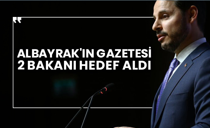Albayrak'ın gazetesi 2 bakanı hedef aldı