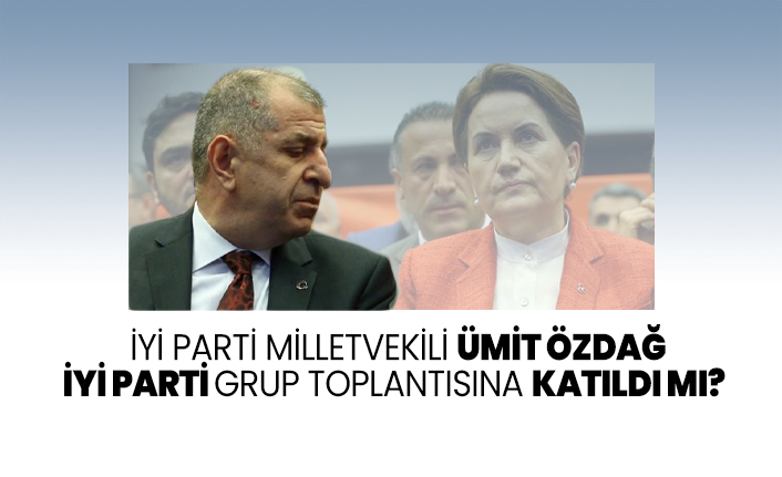 İYİ Parti Milletvekili Ümit Özdağ İYİ Parti grup toplantısına katıldı mı?