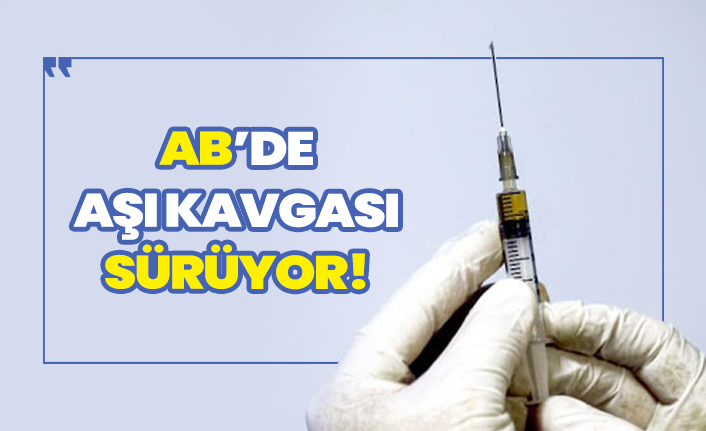 Avrupa Birliği'nin aşı kavgası devam ediyor!