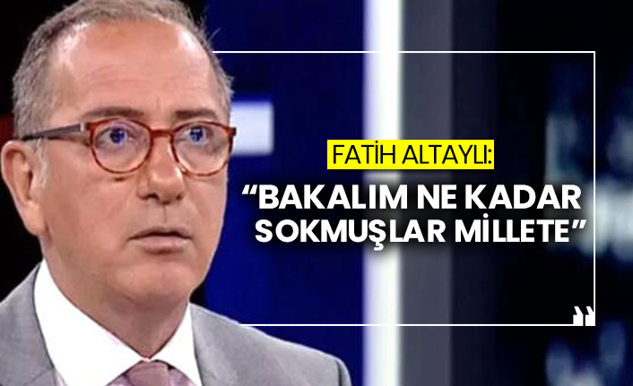 Fatih Altaylı: Bakalım ne kadar sokmuşlar millete