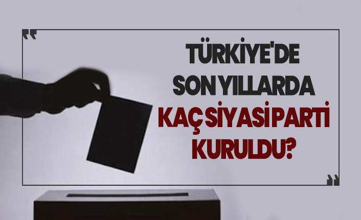 Türkiye'de son yıllarda kaç siyasi parti kuruldu?