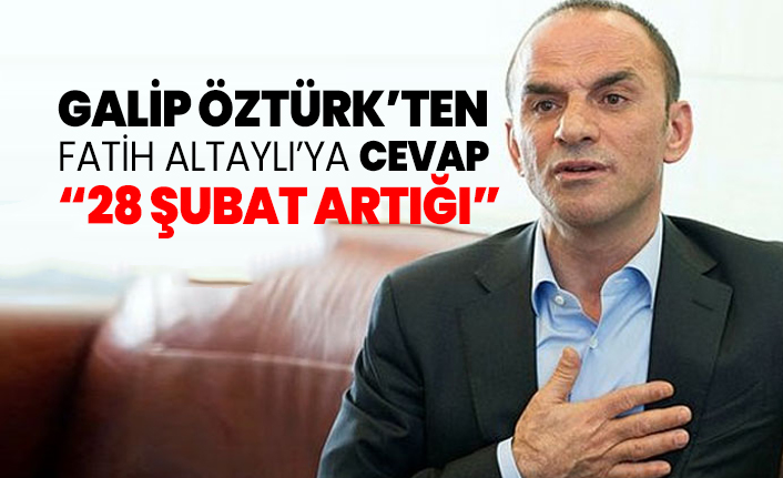Galip Öztürk’ten Fatih Altaylı’ya cevap '28 şubat artığı'