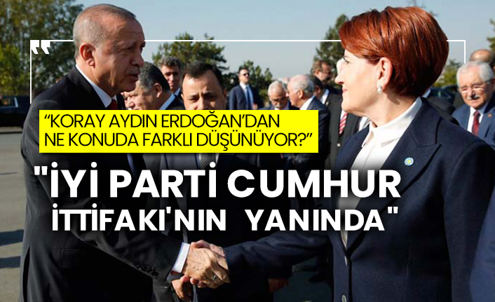 "İYİ Parti Cumhur İttifakı'nın yanında" "Koray Aydın Erdoğan'dan ne konuda farklı düşünüyor?"