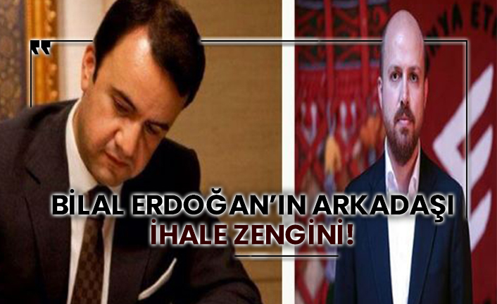 Bilal Erdoğan’ın arkadaşı ihale zengini!
