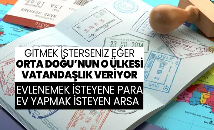 Gitmek isterseniz eğer Orta Doğu’nun o ülkesi vatandaşlık veriyor