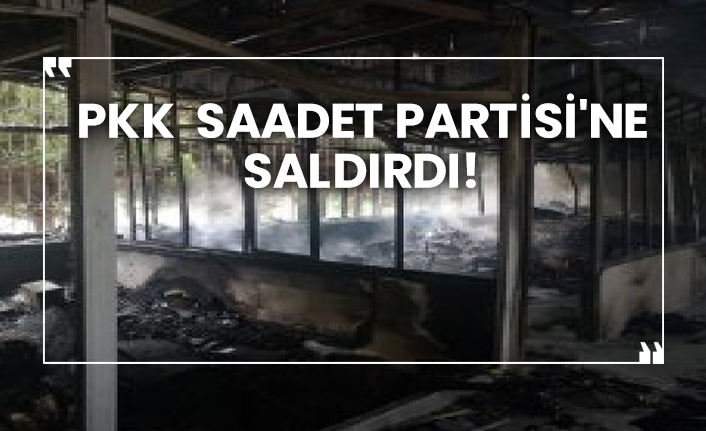 Pkk Saadet Partisi'ne saldırdı!