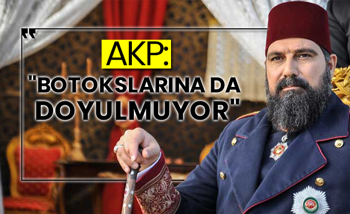 AKP: "Botokslarına da doyulmuyor"