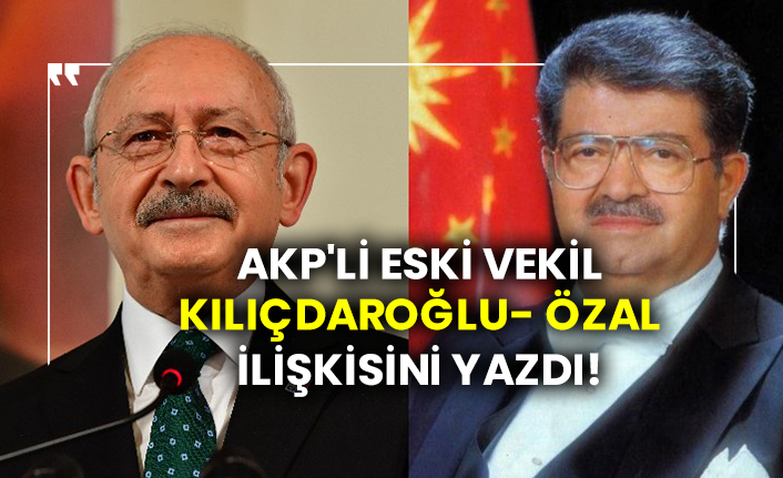AKP'li eski vekil Kılıçdaroğlu- Özal ilişkisini yazdı!