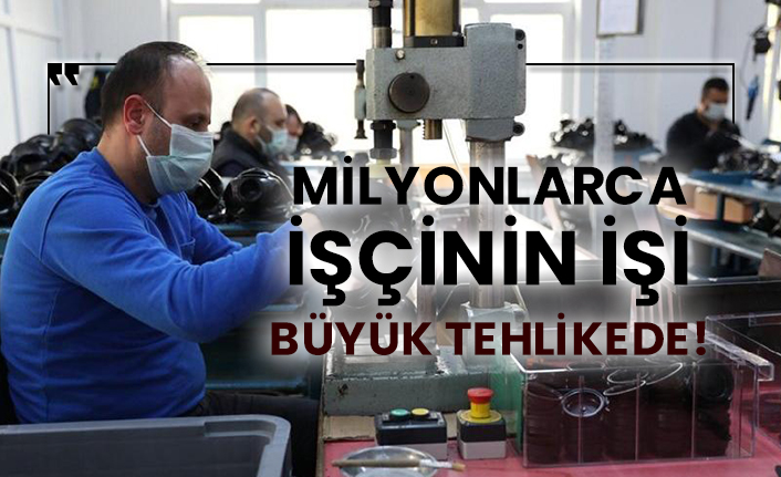 Milyonlarca işçinin işi büyük tehlikede!