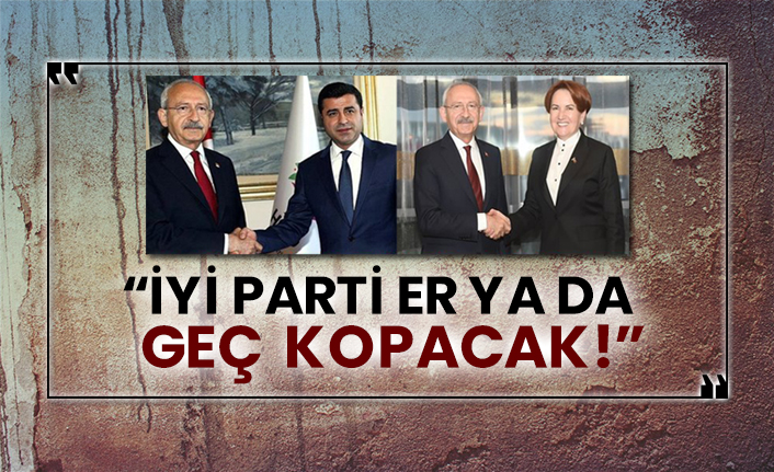 "İYİ Parti er ya da geç kopacak!"