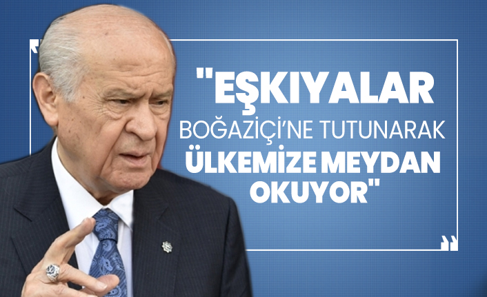 Bahçeli 'Eşkıyalar Boğaziçi’ne tutunarak ülkemize meydan okuyor'