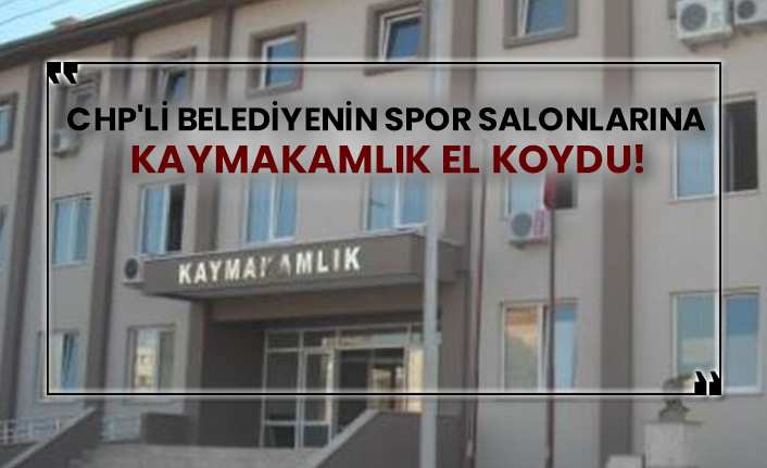 CHP'li belediyenin spor salonlarına kaymakamlık el koydu!