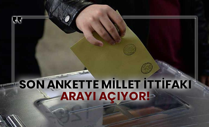 Son ankette Millet İttifakı arayı açıyor!