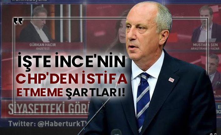 İşte Muharrem İnce'nin CHP'den istifa etmeme şartları!