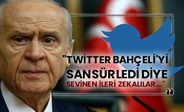 "Twitter Bahçeli'yi sansürledi diye sevinen ileri zekalılar..."