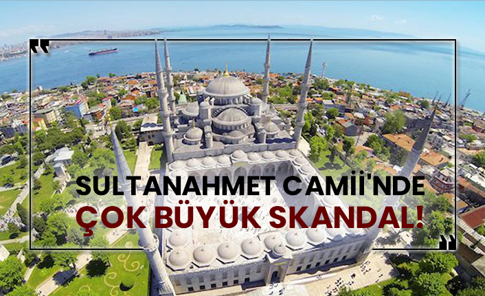 Sultanahmet Camii'nde çok büyük skandal!