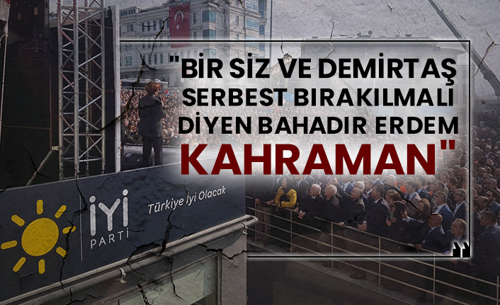 "Bir siz ve Demirtaş serbest bırakılmalı diyen Bahadır Erdem kahraman"