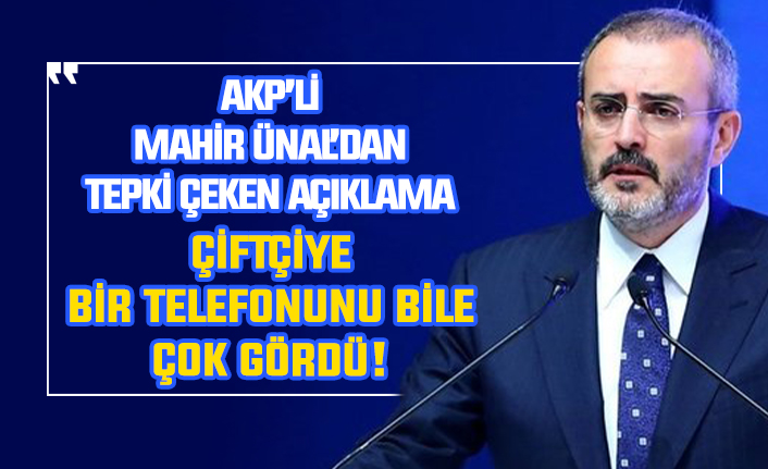 AKP'li Ünal'dan tepki çeken açıklama: Çiftçiye bir telefonu bile çok gördü