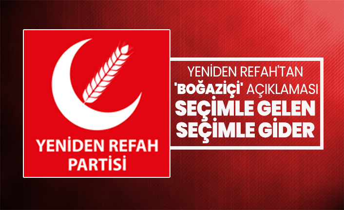 Yeniden Refah'tan 'Boğaziçi' açıklaması 'Seçimle gelen seçimle gider!'