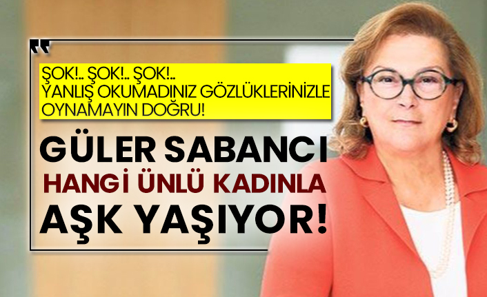 Güler Sabancı hangi ünlü kadınla aşk yaşıyor!