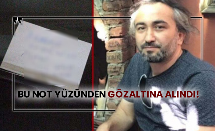 Bu not yüzünden gözaltına alındı!