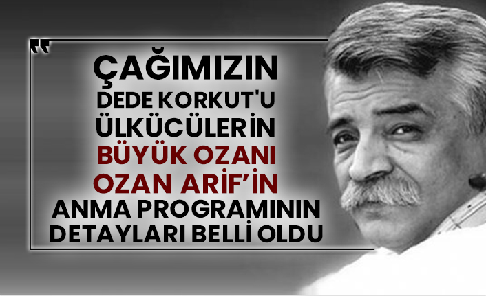 Çağımızın Dede Korkut'u Ülkücülerin büyük Ozanı Ozan Arif'in anma programının detayları belli oldu