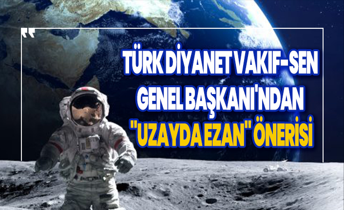 Nuri Ünal'dan ''uzayda ezan'' önerisi