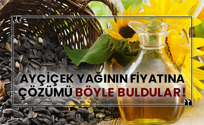 Ayçiçek yağının fiyatına çözümü böyle buldular!