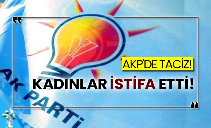 AKP'de taciz! Kadınlar istifa etti!