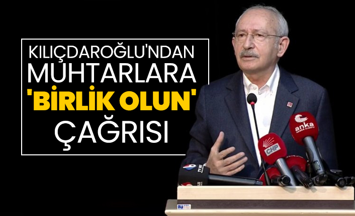 Kılıçdaroğlu'ndan muhtarlara 'birlik olun' çağrısı