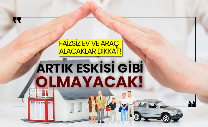 Faizsiz ev ve araç alacaklar dikkat!  Artık eskisi gibi olmayacak!