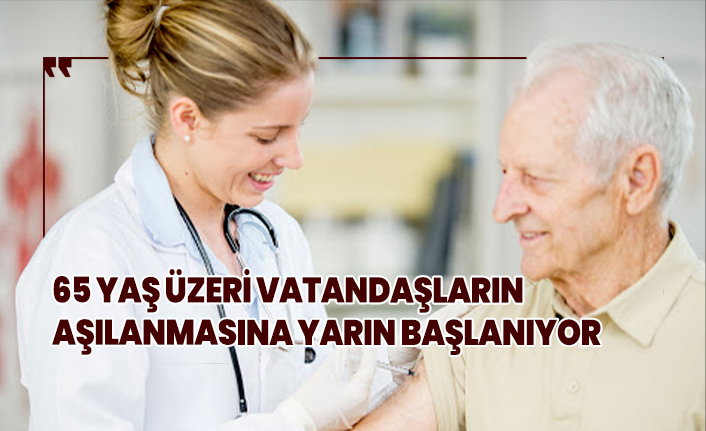 65 yaş ve üzeri vatandaşlar yarın aşılanmaya başlıyor!