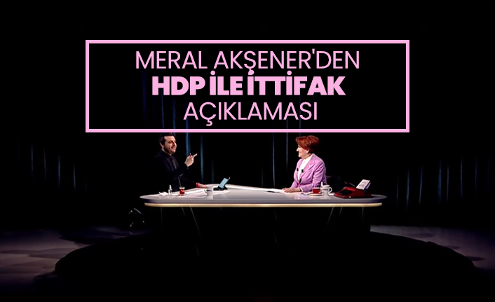 Meral Akşener'den  HDP ile ittifak açıklaması