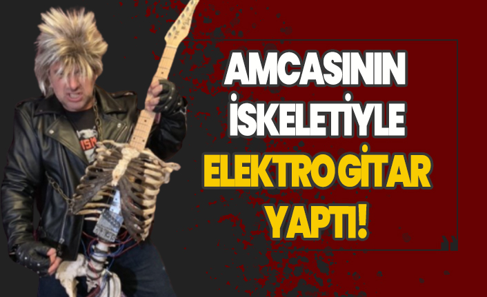 Yıllar önce hayatını kaybeden amcasının iskeletiyle elektro gitar yaptı!