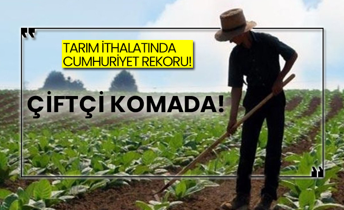 Tarım ithalatında cumhuriyet rekoru! Çiftçi komada!