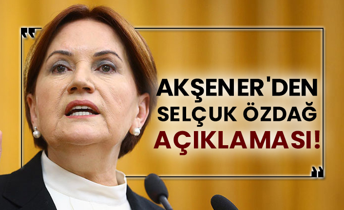 Meral Akşener'den Selçuk Özdağ açıklaması!