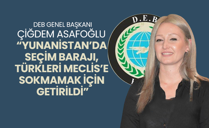 DEB Genel Başkanı Çiğdem Asafoğlu  “Yunanistan’da  seçim barajı,  Türkleri Meclis’e  sokmamak için  getirildi”