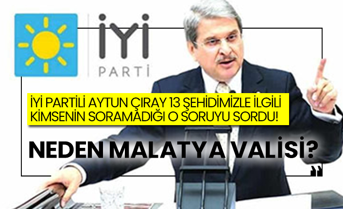 İYİ Partili Aytun Çıray 13 şehidimizle ilgili kimsenin soramadığı o soruyu sordu!