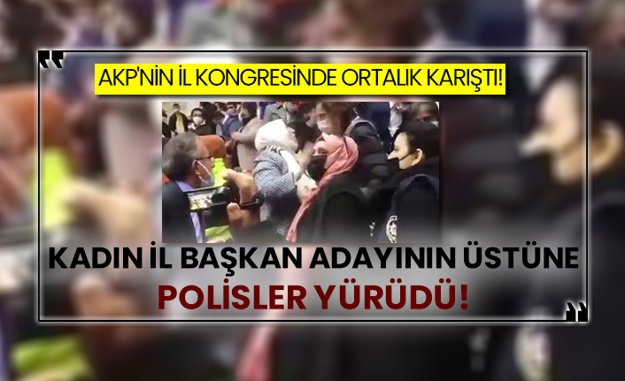 AKP'nin il kongresinde ortaklık karıştı! Kadın il başkan adayının üstüne polisler yürüdü!