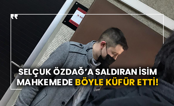 Selçuk Özdağ’a saldıran isim mahkemede böyle küfür etti!