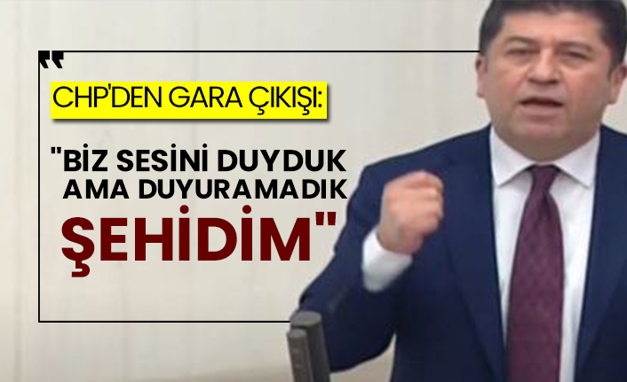 CHP'den Gara çıkışı: "Biz sesini duyduk ama duyuramadık şehidim"