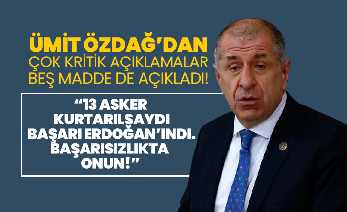 Ümit Özdağ’dan çok kritik açıklamalar '13 asker kurtarılsaydı başarı Erdoğan’ındı. Başarısızlıkta onun!'